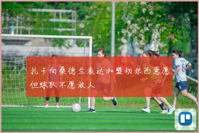 扎卡向桑德兰表达加盟切尔西意愿但球队不愿放人