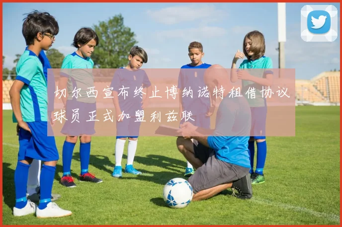 切尔西宣布终止博纳诺特租借协议球员正式加盟利兹联