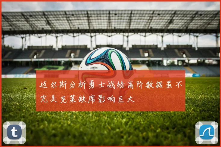 迈尔斯分析勇士战绩高阶数据虽不完美克莱缺席影响巨大