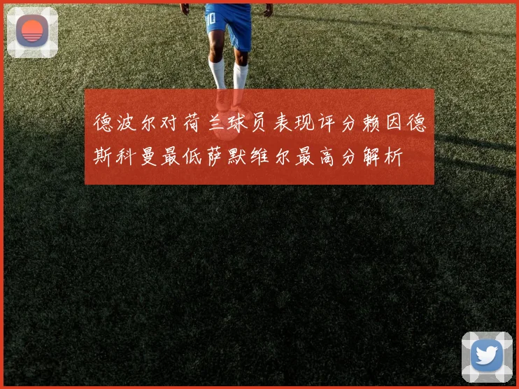 德波尔对荷兰球员表现评分赖因德斯科曼最低萨默维尔最高分解析