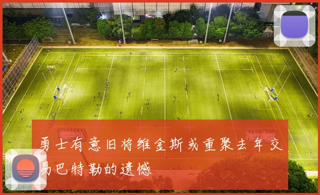 勇士有意旧将维金斯或重聚去年交易巴特勒的遗憾