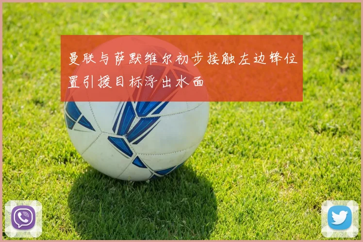 曼联与萨默维尔初步接触左边锋位置引援目标浮出水面