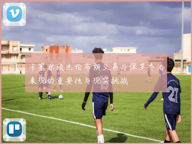 卡塞尔谈杰伦布朗交易与保罗乔治表现的重要性与现实挑战