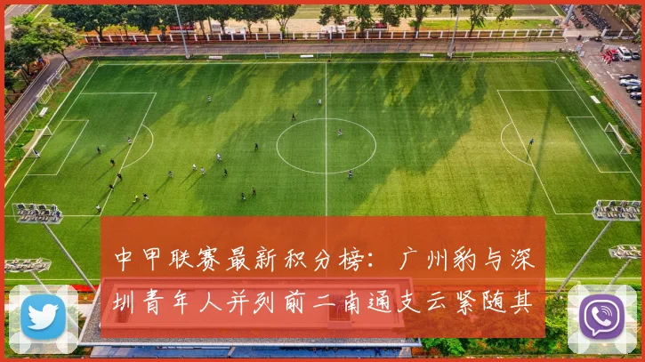 中甲联赛最新积分榜：广州豹与深圳青年人并列前二南通支云紧随其后
