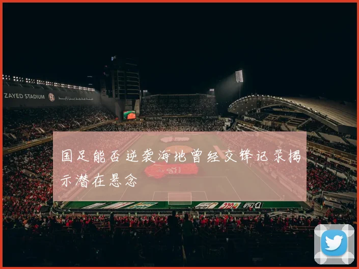国足能否逆袭海地曾经交锋记录揭示潜在悬念