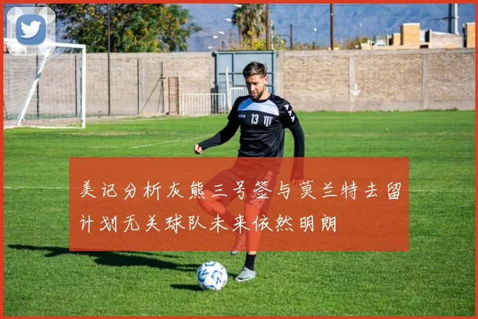 美记分析灰熊三号签与莫兰特去留计划无关球队未来依然明朗