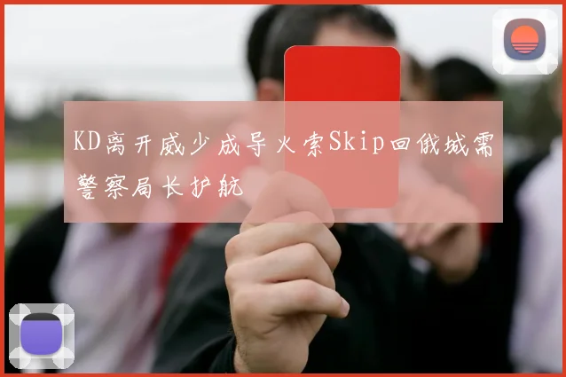 KD离开威少成导火索Skip回俄城需警察局长护航
