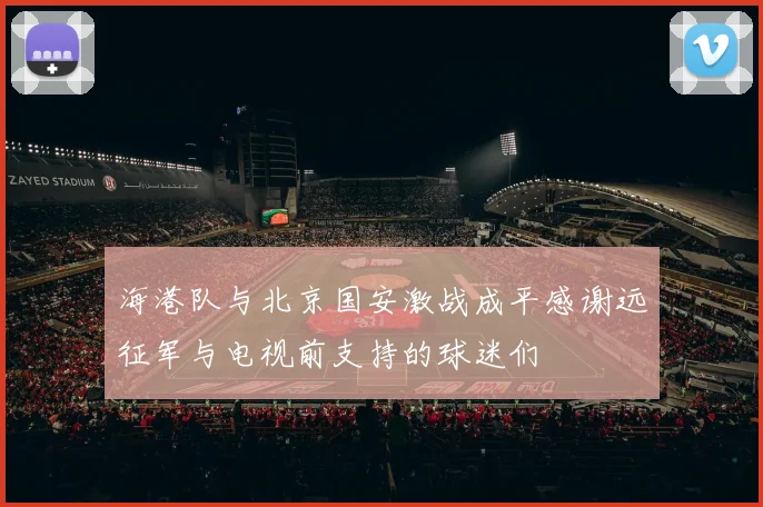 海港队与北京国安激战成平感谢远征军与电视前支持的球迷们
