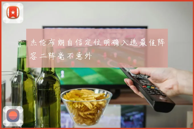 杰伦布朗自信定位明确入选最佳阵容二阵毫不意外