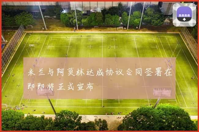米兰与阿莫林达成协议合同签署在即即将正式宣布