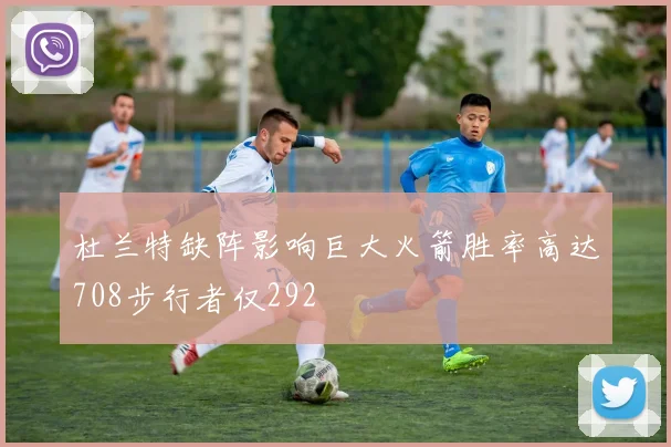 杜兰特缺阵影响巨大火箭胜率高达708步行者仅292