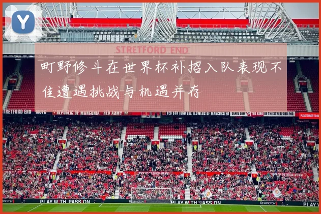 町野修斗在世界杯补招入队表现不佳遭遇挑战与机遇并存